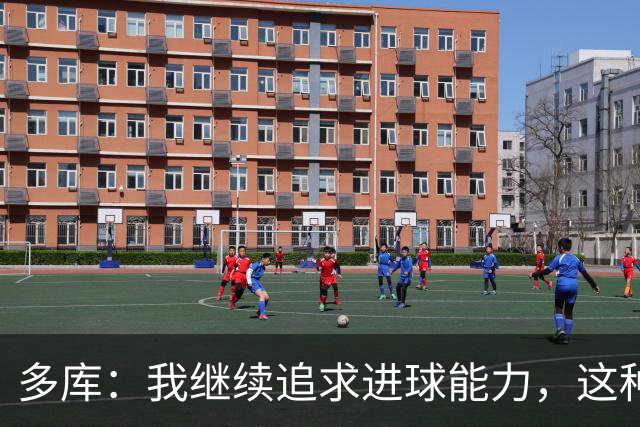 多库：我继续追求进球能力，这种内切射门我已磨练无数次