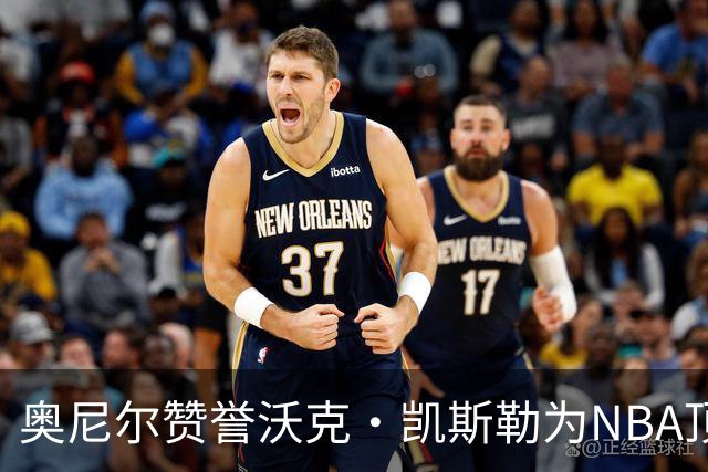 奥尼尔赞誉沃克·凯斯勒为NBA顶级中锋