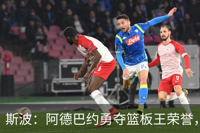 斯波：阿德巴约勇夺篮板王荣誉，他的竞争精神激励全队