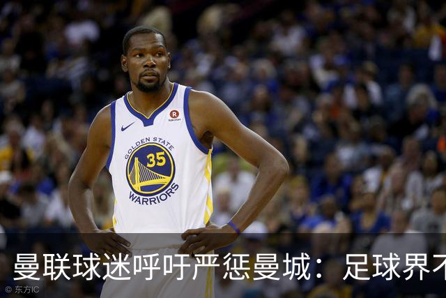 曼联球迷呼吁严惩曼城：足球界不应纵容不当行为