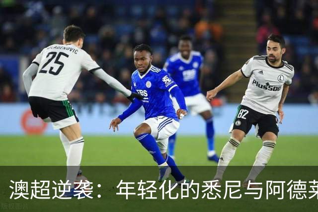 澳超逆袭：年轻化的悉尼与阿德莱德联的挑战