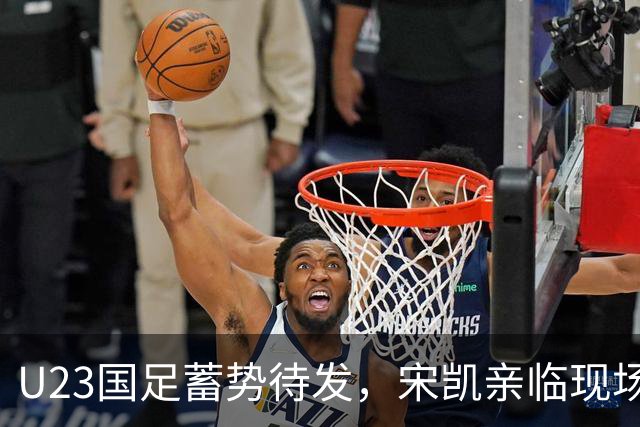 U23国足蓄势待发，宋凯亲临现场助阵迎战韩国